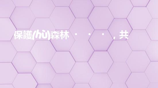 保護(hù)森林，共創(chuàng)綠色家園